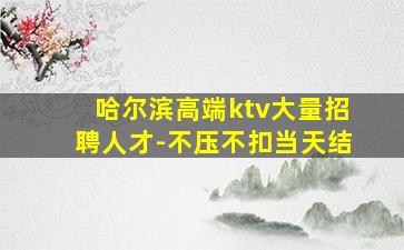哈尔滨高端ktv大量招聘人才-不压不扣当天结